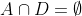 A\cap D = \emptyset